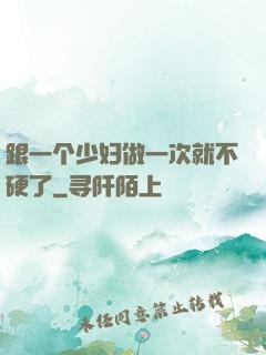 跟一个少妇做一次就不硬了