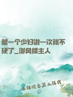 跟一个少妇做一次就不硬了
