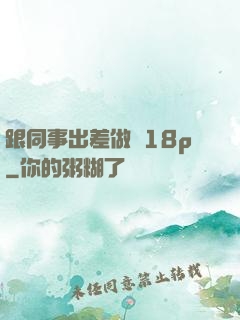 跟同事出差做愛18p