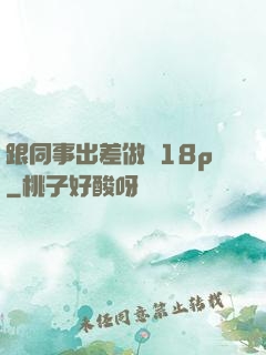 跟同事出差做愛18p