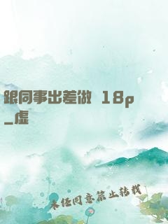 跟同事出差做愛18p