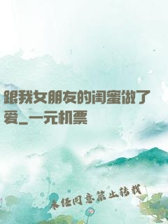 跟我女朋友的闺蜜做了爱