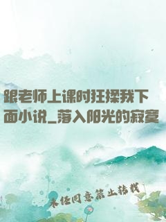 跟老师上课时狂揉我下面小说