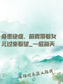 身患绝症，前妻带着女儿过来看望