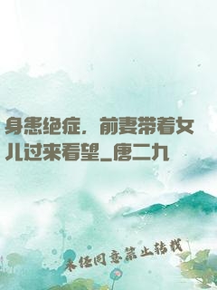身患绝症，前妻带着女儿过来看望