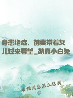 身患绝症，前妻带着女儿过来看望