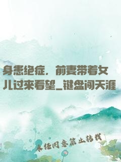 身患绝症，前妻带着女儿过来看望