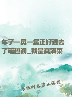 车子一晃一晃正好进去了笔趣阁