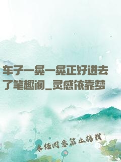车子一晃一晃正好进去了笔趣阁