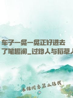 车子一晃一晃正好进去了笔趣阁