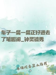 车子一晃一晃正好进去了笔趣阁