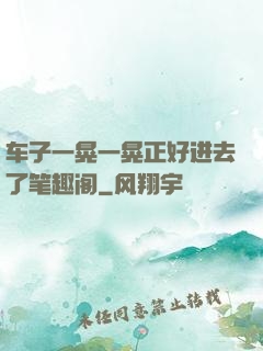车子一晃一晃正好进去了笔趣阁