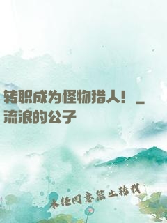 转职成为怪物猎人！