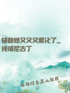 辅助她又又又黑化了