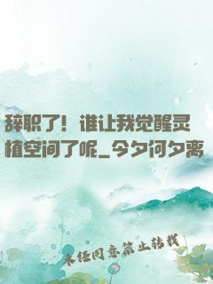 辞职了！谁让我觉醒灵植空间了呢