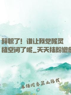 辞职了！谁让我觉醒灵植空间了呢