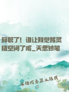 辞职了！谁让我觉醒灵植空间了呢