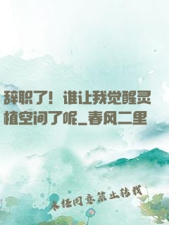 辞职了！谁让我觉醒灵植空间了呢