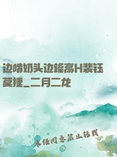 边啃奶头边躁高H裴钰莫捷