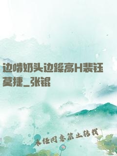 边啃奶头边躁高H裴钰莫捷