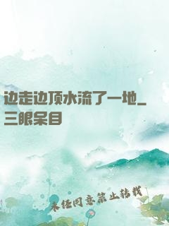 边走边顶水流了一地