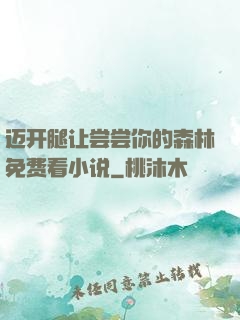 迈开腿让尝尝你的森林免费看小说
