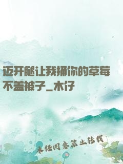 迈开腿让我捅你的草莓不盖被子