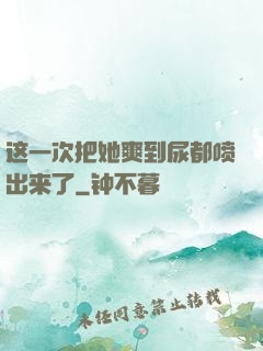 这一次把她爽到尿都喷出来了