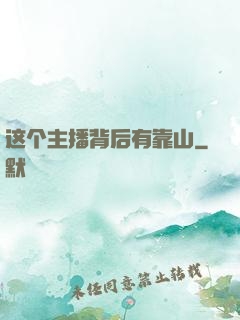 这个主播背后有靠山