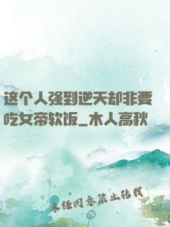 这个人强到逆天却非要吃女帝软饭