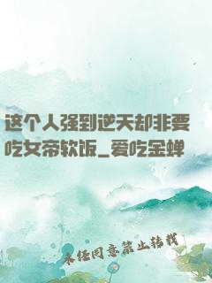 这个人强到逆天却非要吃女帝软饭