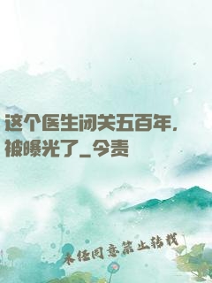 这个医生闭关五百年，被曝光了