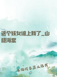 这个妖女缠上我了