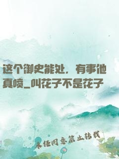 这个御史能处，有事他真喷
