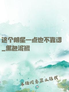这个明星一点也不靠谱