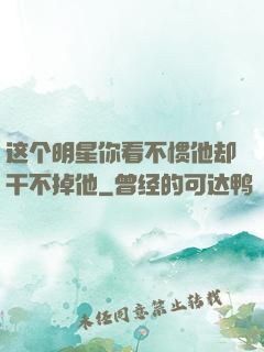 这个明星你看不惯他却干不掉他