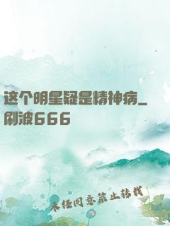 这个明星疑是精神病