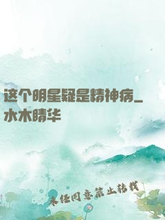 这个明星疑是精神病