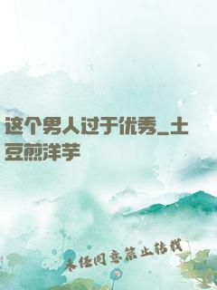 这个男人过于优秀