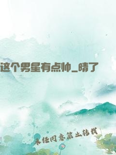 这个男星有点帅