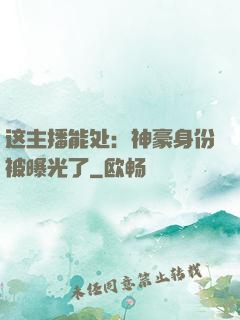 这主播能处：神豪身份被曝光了