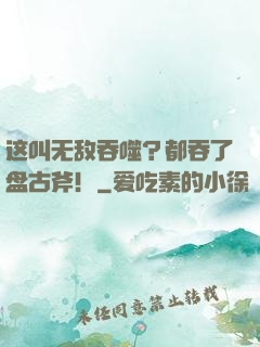 这叫无敌吞噬？都吞了盘古斧！