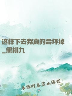 这样下去我真的会坏掉