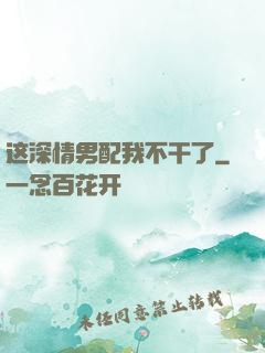 这深情男配我不干了