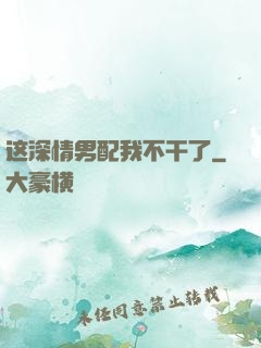这深情男配我不干了