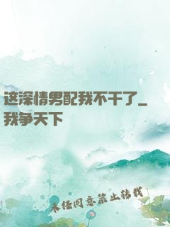 这深情男配我不干了