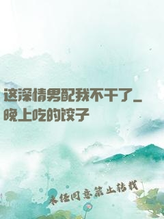 这深情男配我不干了