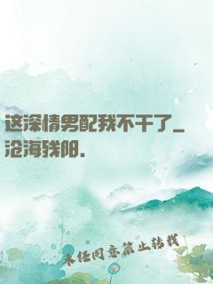 这深情男配我不干了