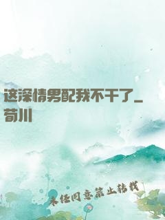 这深情男配我不干了