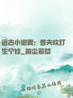 远古小嫩妻：兽夫吹灯生个娃
